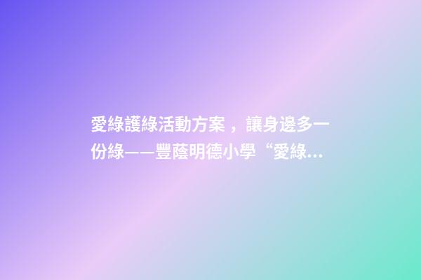 愛綠護綠活動方案，讓身邊多一份綠——豐蔭明德小學“愛綠護綠”系列活動紀實